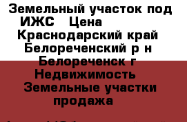 Земельный участок под ИЖС › Цена ­ 250 000 - Краснодарский край, Белореченский р-н, Белореченск г. Недвижимость » Земельные участки продажа   